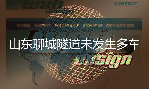山东聊城隧道未发生多车相撞事故，假新闻辟谣