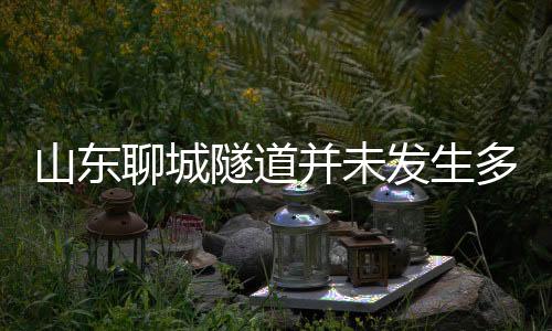 山东聊城隧道并未发生多车相撞事故，网络传言系虚假信息