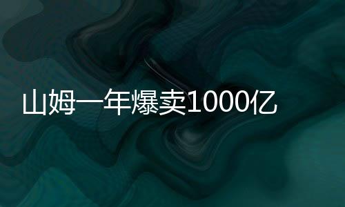 山姆一年爆卖1000亿，零售业巨头再创辉煌
