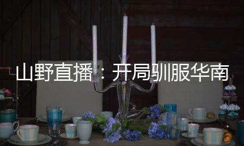 山野直播：开局驯服华南虎