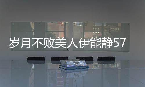 岁月不败美人伊能静57岁生图惊艳路人，优雅气质再现风采