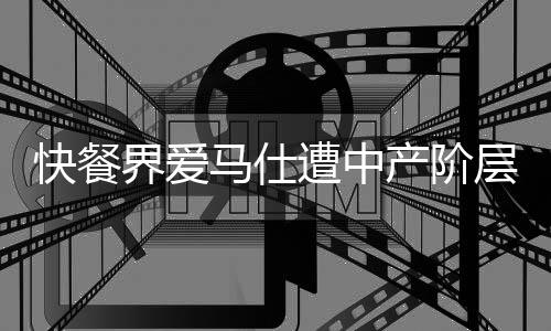快餐界爱马仕遭中产阶层遗弃，消费观念变迁下的市场反思
