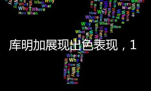 库明加展现出色表现，14投6中贡献16分，引领球队走向胜利