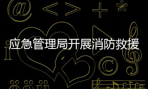 应急管理局开展消防救援车辆收缴烟花行动，守护公共安全，共建和谐社会