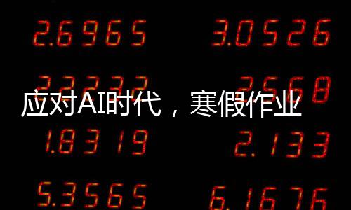 应对AI时代，寒假作业无需补，老师倡导摒弃旧习，注重实际能力
