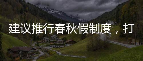 建议推行春秋假制度，打造更为人性化的教育新模式