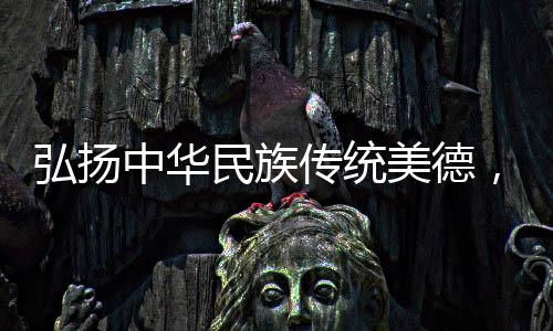 弘扬中华民族传统美德，共创和谐社会之光