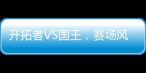 开拓者VS国王，赛场风云对决一瞥