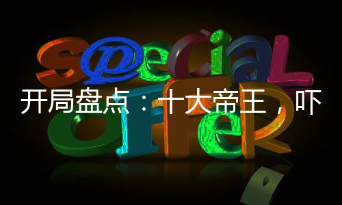 开局盘点：十大帝王，吓傻老外