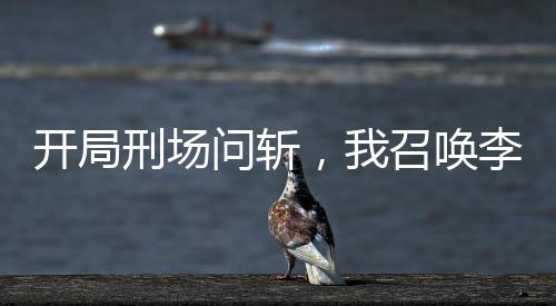 开局刑场问斩，我召唤李云龙部队