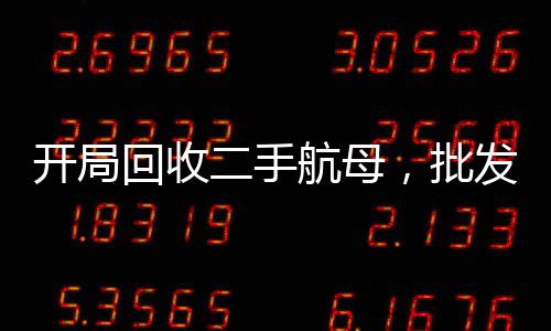 开局回收二手航母，批发f22