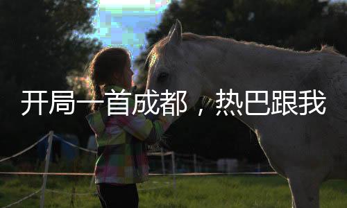 开局一首成都，热巴跟我走！