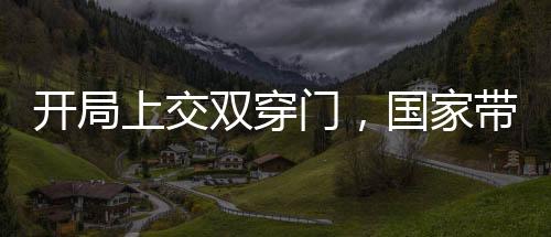 开局上交双穿门，国家带我躺赢！