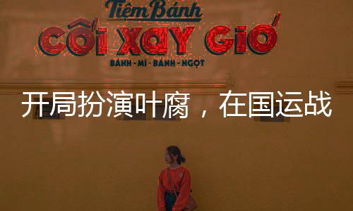 开局扮演叶腐，在国运战场杀疯了