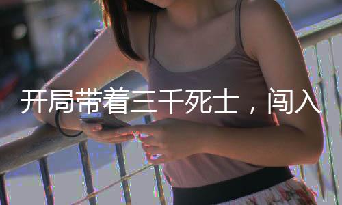 开局带着三千死士，闯入电子厂