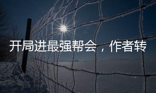 开局进最强帮会，作者转职诅咒师