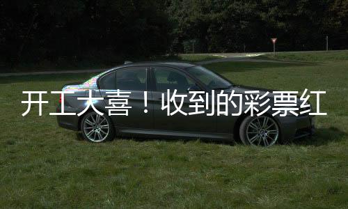开工大喜！收到的彩票红包意外中奖，幸运儿分享喜悦