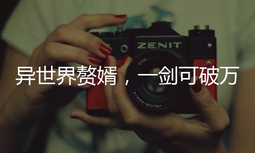 异世界赘婿，一剑可破万重天