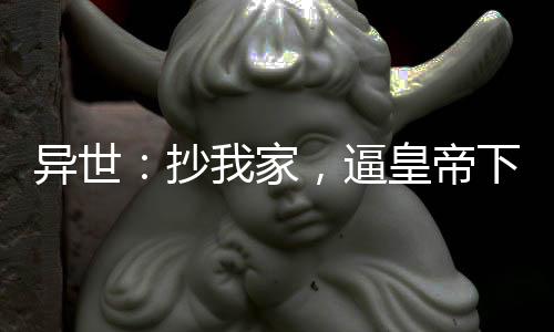 异世：抄我家，逼皇帝下罪己诏