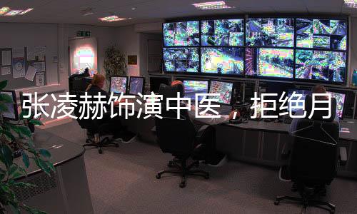 张凌赫饰演中医，拒绝月经羞耻——倡导健康理念，推动社会性别平等进步