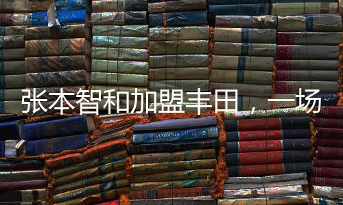 张本智和加盟丰田，一场引人瞩目的职场新篇章