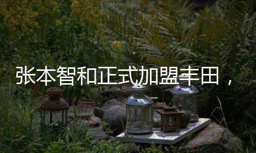 张本智和正式加盟丰田，携手共创智能未来，迈向汽车科技新纪元