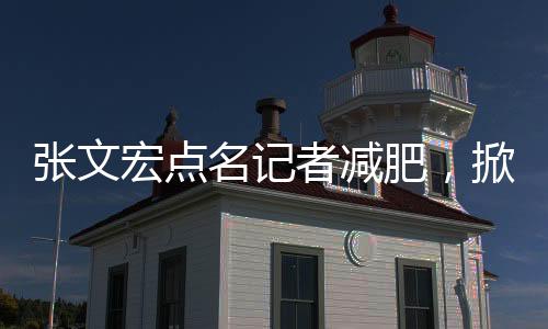 张文宏点名记者减肥，掀起健康生活方式热议