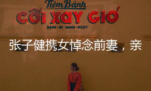 张子健携女悼念前妻，亲情与离别的深深牵挂