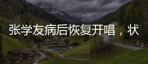 张学友病后恢复开唱，状态引人关注，病中挣扎，重归舞台的坚韧之心