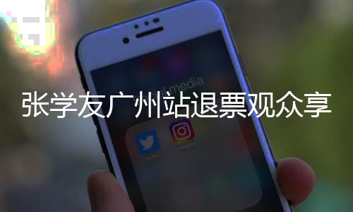 张学友广州站退票观众享优先购买权