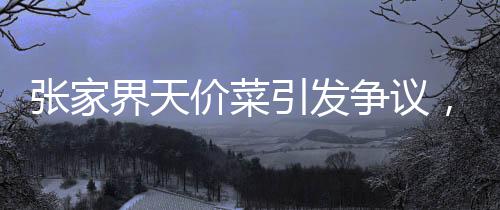 张家界天价菜引发争议，游客曝点两个菜花844元