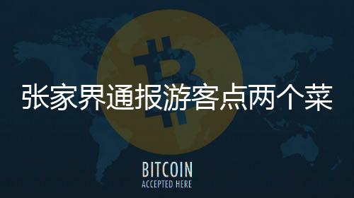 张家界通报游客点两个菜被收取高额费用事件