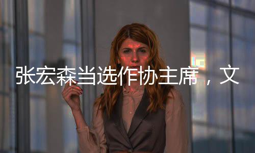 张宏森当选作协主席，文学界的崭新篇章