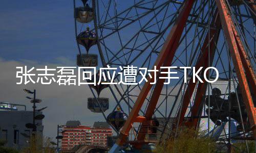 张志磊回应遭对手TKO无缘金腰带