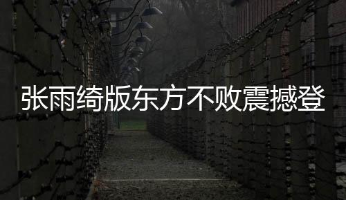 张雨绮版东方不败震撼登场