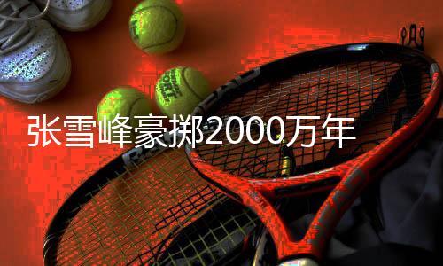 张雪峰豪掷2000万年终奖与绩效，激励员工创新前行