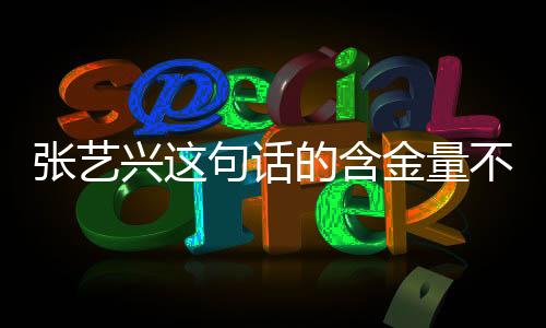 张艺兴这句话的含金量不断上升