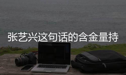 张艺兴这句话的含金量持续上升，热度飙升背后的音乐力量与人格魅力