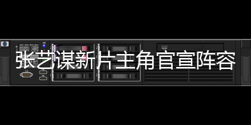 张艺谋新片主角官宣阵容，星光熠熠引期待