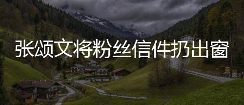 张颂文将粉丝信件扔出窗外事件引发争议