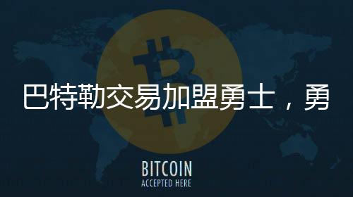 巴特勒交易加盟勇士，勇士王朝或将再现辉煌