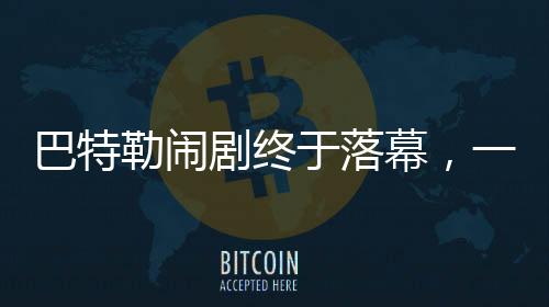 巴特勒闹剧终于落幕，一段关于冲突与和解的故事