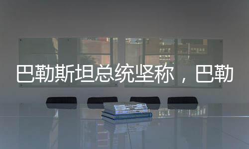 巴勒斯坦总统坚称，巴勒斯坦是非卖品——独立自主的未来展望