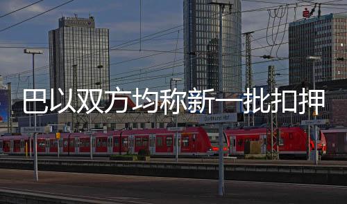 巴以双方均称新一批扣押人员身体状况不佳