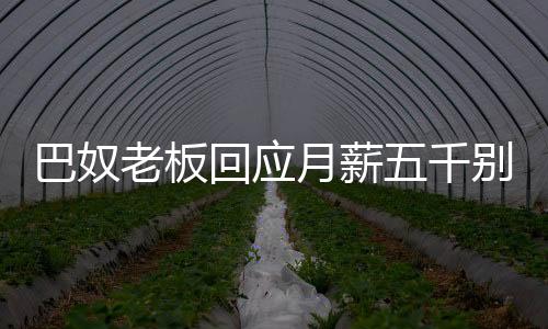 巴奴老板回应月薪五千别吃火锅，注重实际消费价值