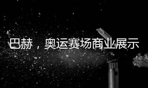 巴赫，奥运赛场商业展示政策或松动