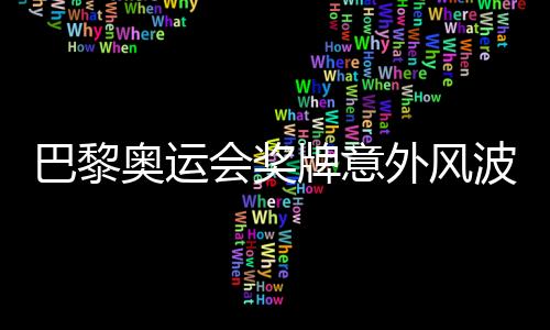 巴黎奥运会奖牌意外风波，逾百枚奖牌遭遇退回事件