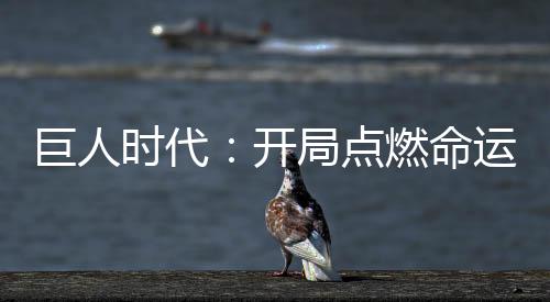 巨人时代：开局点燃命运洪炉