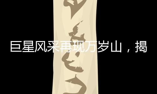 巨星风采再现万岁山，揭秘身高达2.33米的巨人演员走红之路