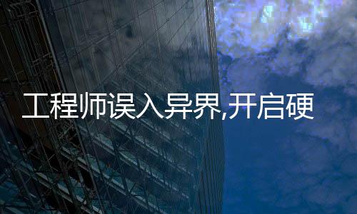 工程师误入异界,开启硬核寻亲